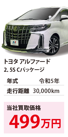 トヨタ アルファード	2．5S Cパッケージ	令和5年	30,000km	499		AGH30-0453367.eps	R5年式 3.0万km	トヨタ アルファード