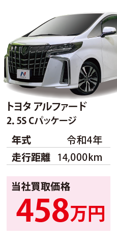 トヨタ アルファード	2.5S Cパッケージ	令和4年	14,000km	458		AGH30-0404945.eps	R4年式 1.4万km